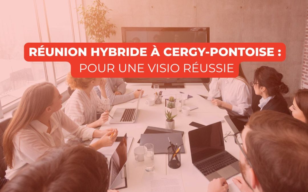 Réunion hybride à Cergy-Pontoise : méthode simple pour une visio réussie